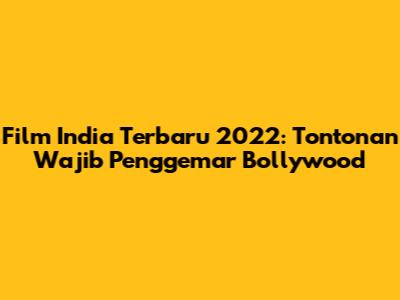 Film India Terbaru 2022: Tontonan Wajib Penggemar Bollywood
