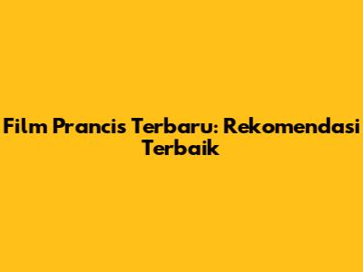 Film Prancis Terbaru: Rekomendasi Terbaik