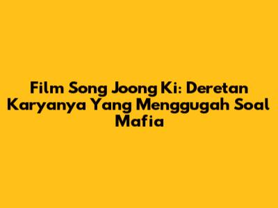 Film Song Joong Ki: Deretan Karyanya Yang Menggugah Soal Mafia