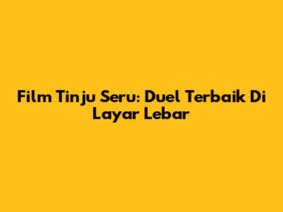 Film Tinju Seru: Duel Terbaik Di Layar Lebar