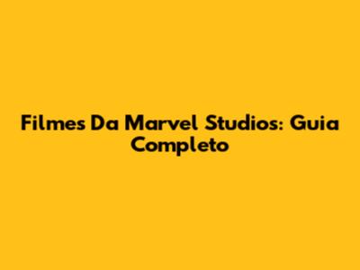 Filmes Da Marvel Studios: Guia Completo