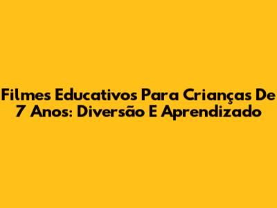 Filmes Educativos Para Crianças De 7 Anos: Diversão E Aprendizado