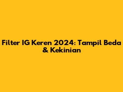 Filter IG Keren 2024: Tampil Beda & Kekinian