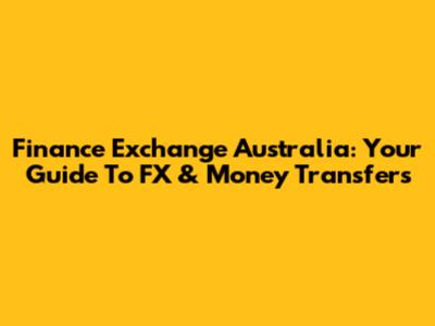 Finance Exchange Australia: Your Guide To FX & Money Transfers