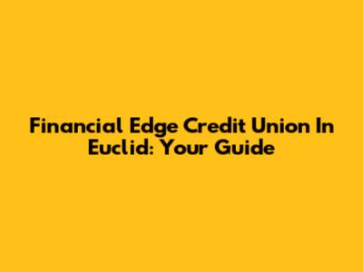 Financial Edge Credit Union In Euclid: Your Guide