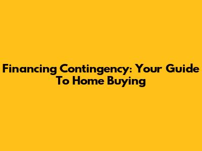 Financing Contingency: Your Guide To Home Buying