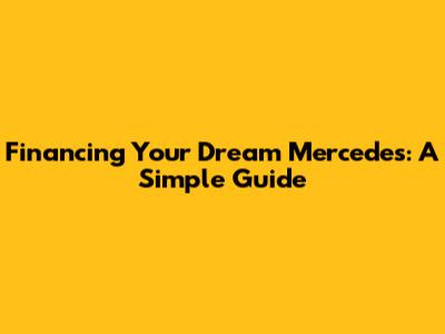 Financing Your Dream Mercedes: A Simple Guide