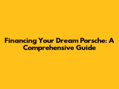 Financing Your Dream Porsche: A Comprehensive Guide