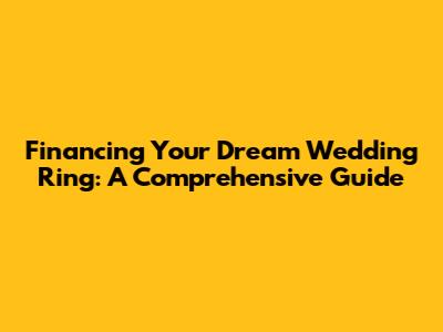 Financing Your Dream Wedding Ring: A Comprehensive Guide