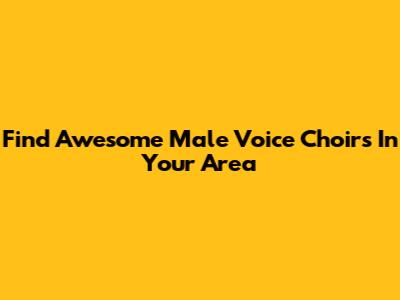 Find Awesome Male Voice Choirs In Your Area