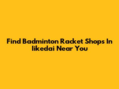 Find Badminton Racket Shops In Iikedai Near You