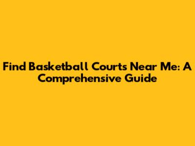 Find Basketball Courts Near Me: A Comprehensive Guide