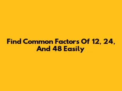 Find Common Factors Of 12, 24, And 48 Easily