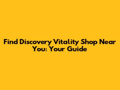 Find Discovery Vitality Shop Near You: Your Guide