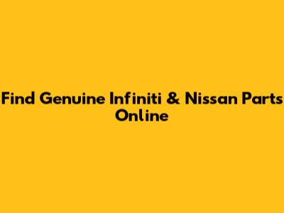 Find Genuine Infiniti & Nissan Parts Online