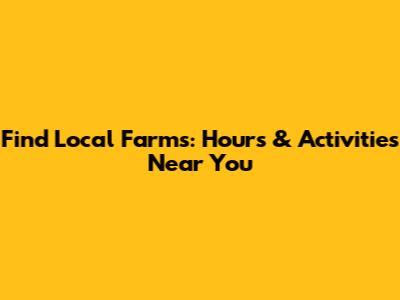 Find Local Farms: Hours & Activities Near You
