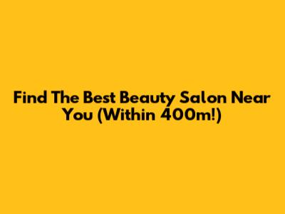 Find The Best Beauty Salon Near You (Within 400m!)