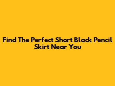 Find The Perfect Short Black Pencil Skirt Near You
