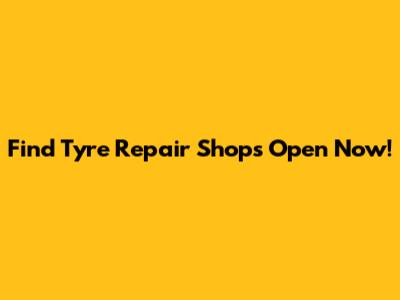 Find Tyre Repair Shops Open Now!