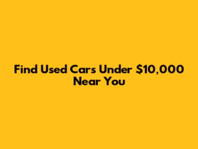 Find Used Cars Under $10,000 Near You