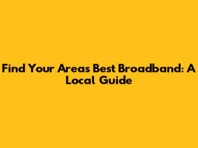 Find Your Area's Best Broadband: A Local Guide
