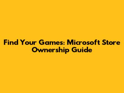 Find Your Games: Microsoft Store Ownership Guide