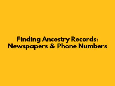 Finding Ancestry Records: Newspapers & Phone Numbers