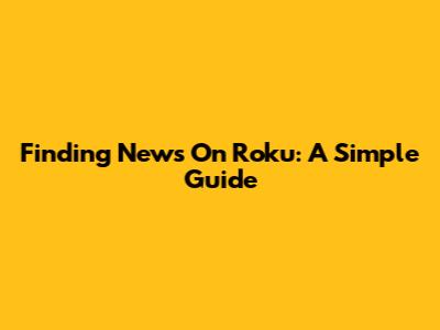 Finding News On Roku: A Simple Guide