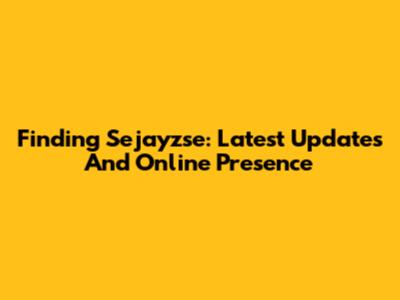 Finding Sejayzse: Latest Updates And Online Presence