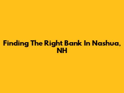 Finding The Right Bank In Nashua, NH