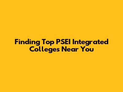 Finding Top PSEI Integrated Colleges Near You