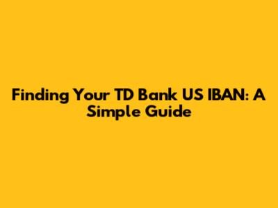 Finding Your TD Bank US IBAN: A Simple Guide