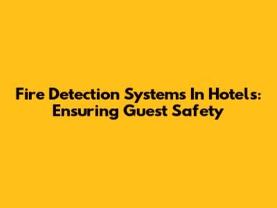 Fire Detection Systems In Hotels: Ensuring Guest Safety