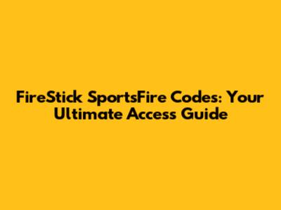 FireStick SportsFire Codes: Your Ultimate Access Guide
