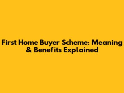 First Home Buyer Scheme: Meaning & Benefits Explained
