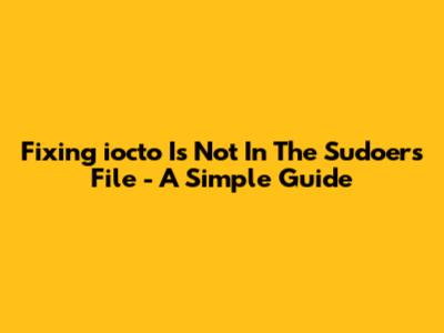 Fixing 'iocto Is Not In The Sudoers File' - A Simple Guide