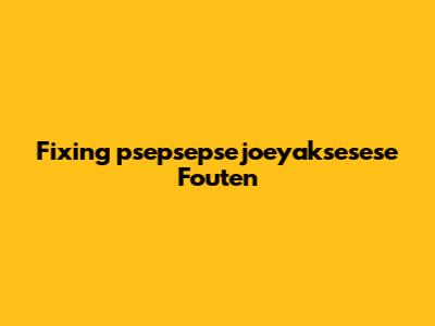 Fixing 'psepsepsejoeyaksesese Fouten'