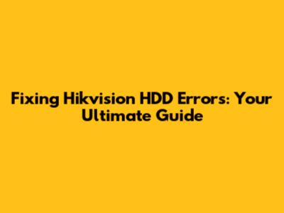 Fixing Hikvision HDD Errors: Your Ultimate Guide