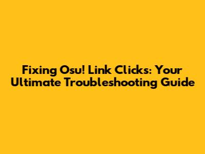 Fixing Osu! Link Clicks: Your Ultimate Troubleshooting Guide