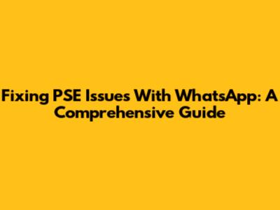 Fixing PSE Issues With WhatsApp: A Comprehensive Guide