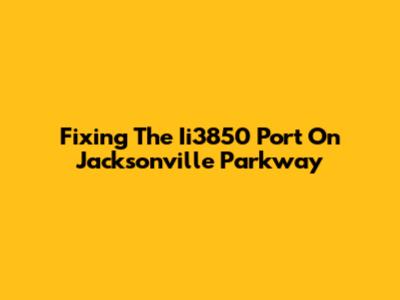 Fixing The Ii3850 Port On Jacksonville Parkway