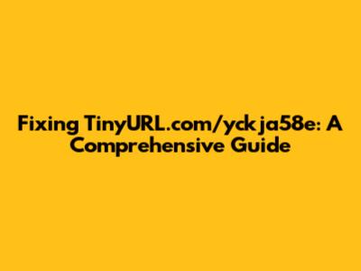 Fixing TinyURL.com/yckja58e: A Comprehensive Guide