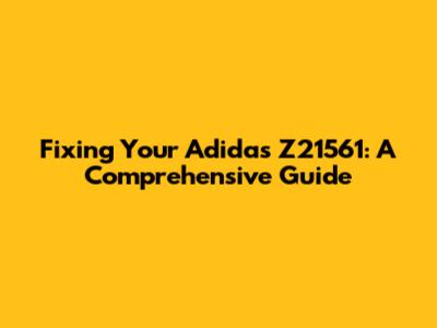 Fixing Your Adidas Z21561: A Comprehensive Guide
