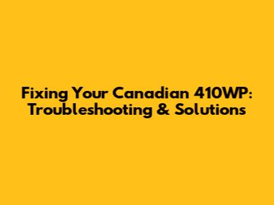 Fixing Your Canadian 410WP: Troubleshooting & Solutions