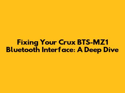 Fixing Your Crux BTS-MZ1 Bluetooth Interface: A Deep Dive