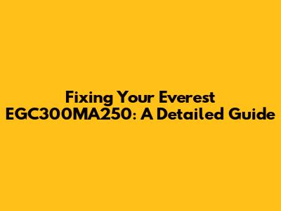 Fixing Your Everest EGC300MA250: A Detailed Guide
