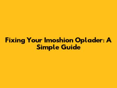 Fixing Your Imoshion Oplader: A Simple Guide