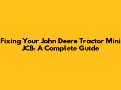 Fixing Your John Deere Tractor Mini JCB: A Complete Guide