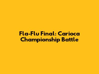 Fla-Flu Final: Carioca Championship Battle