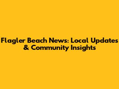 Flagler Beach News: Local Updates & Community Insights